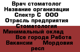 Врач-стоматолог › Название организации ­ Спектр-С, ООО › Отрасль предприятия ­ Стоматология › Минимальный оклад ­ 50 000 - Все города Работа » Вакансии   . Мордовия респ.